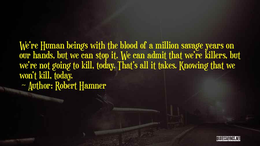 Robert Hamner Quotes: We're Human Beings With The Blood Of A Million Savage Years On Our Hands, But We Can Stop It. We