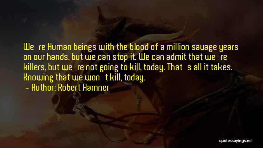 Robert Hamner Quotes: We're Human Beings With The Blood Of A Million Savage Years On Our Hands, But We Can Stop It. We