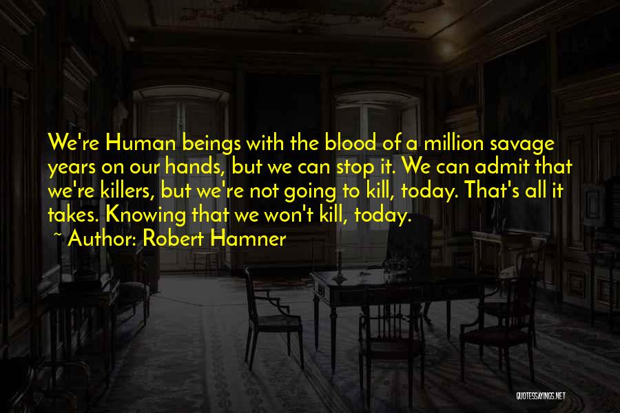 Robert Hamner Quotes: We're Human Beings With The Blood Of A Million Savage Years On Our Hands, But We Can Stop It. We