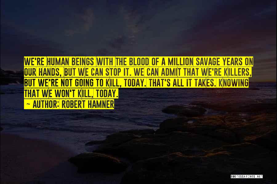 Robert Hamner Quotes: We're Human Beings With The Blood Of A Million Savage Years On Our Hands, But We Can Stop It. We