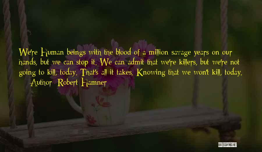 Robert Hamner Quotes: We're Human Beings With The Blood Of A Million Savage Years On Our Hands, But We Can Stop It. We