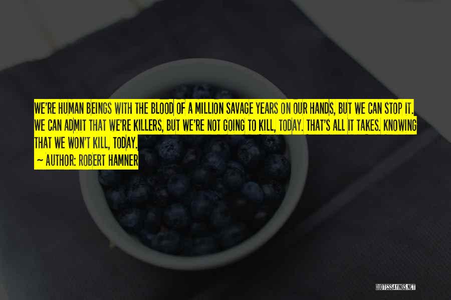 Robert Hamner Quotes: We're Human Beings With The Blood Of A Million Savage Years On Our Hands, But We Can Stop It. We