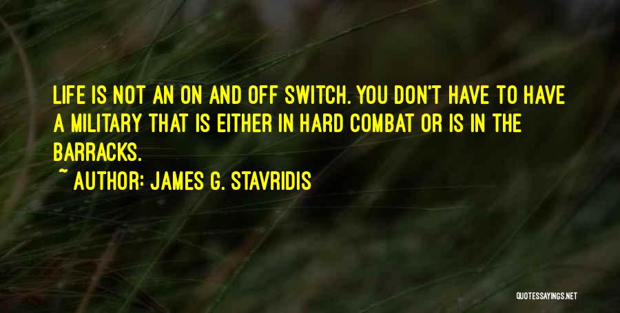 James G. Stavridis Quotes: Life Is Not An On And Off Switch. You Don't Have To Have A Military That Is Either In Hard