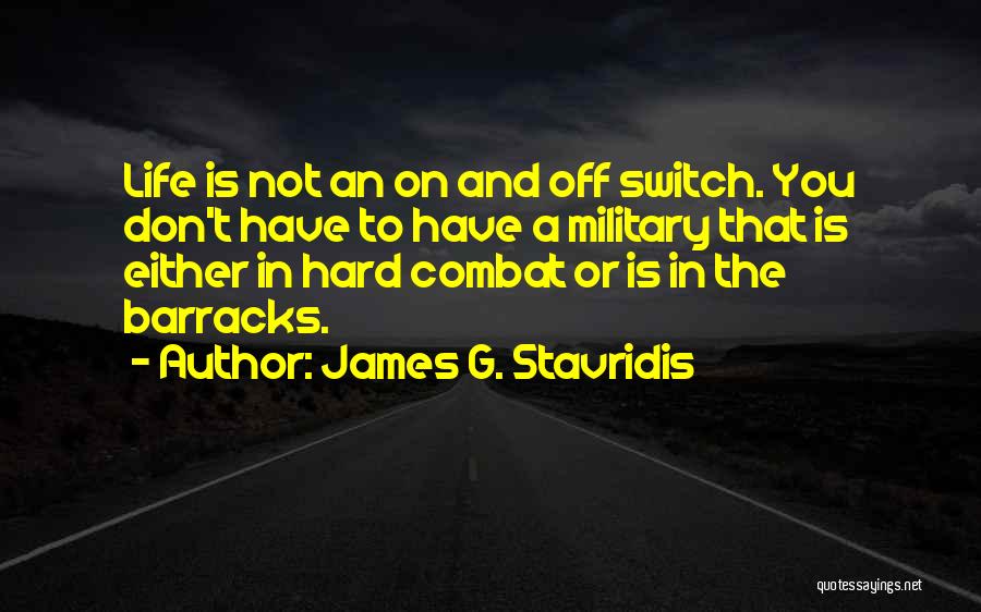 James G. Stavridis Quotes: Life Is Not An On And Off Switch. You Don't Have To Have A Military That Is Either In Hard