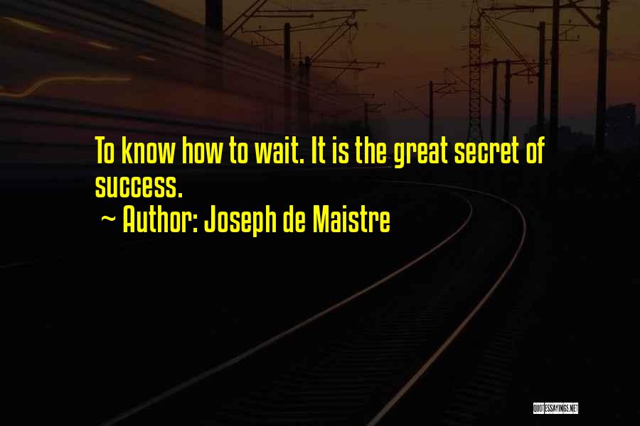 Joseph De Maistre Quotes: To Know How To Wait. It Is The Great Secret Of Success.