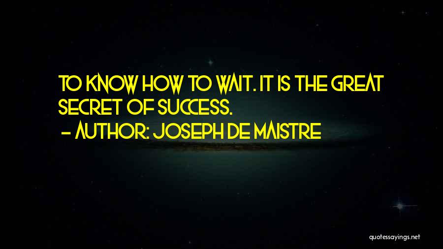 Joseph De Maistre Quotes: To Know How To Wait. It Is The Great Secret Of Success.