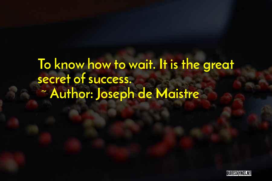 Joseph De Maistre Quotes: To Know How To Wait. It Is The Great Secret Of Success.