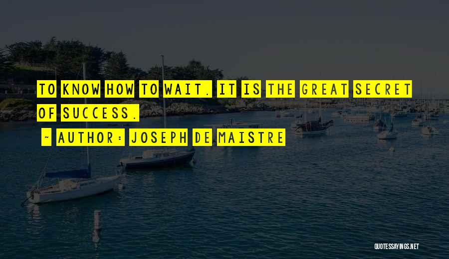 Joseph De Maistre Quotes: To Know How To Wait. It Is The Great Secret Of Success.