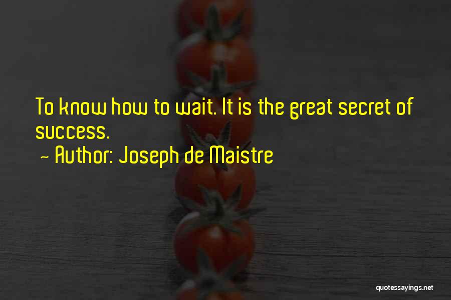 Joseph De Maistre Quotes: To Know How To Wait. It Is The Great Secret Of Success.