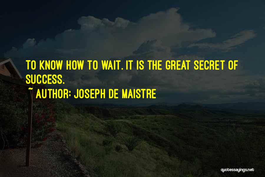 Joseph De Maistre Quotes: To Know How To Wait. It Is The Great Secret Of Success.