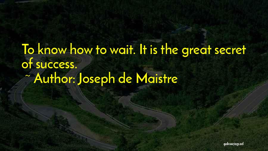 Joseph De Maistre Quotes: To Know How To Wait. It Is The Great Secret Of Success.