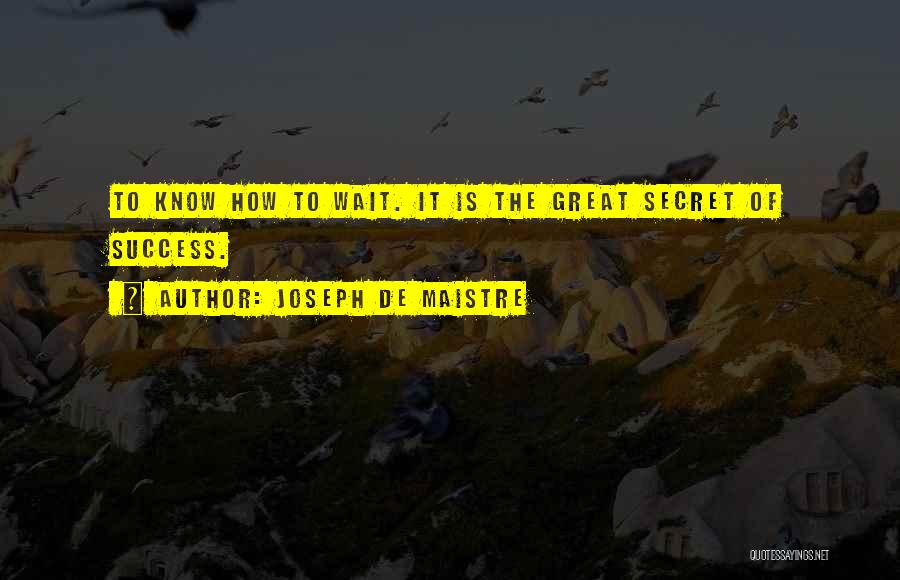 Joseph De Maistre Quotes: To Know How To Wait. It Is The Great Secret Of Success.