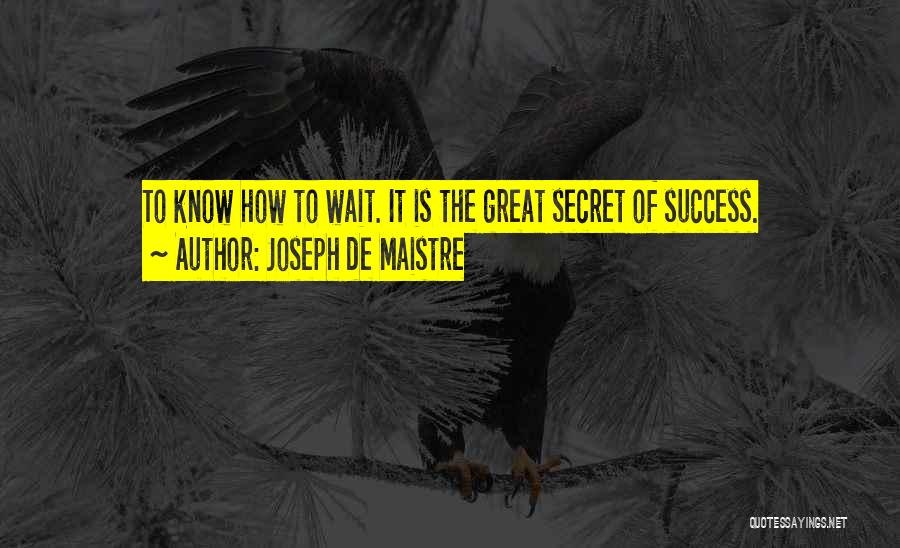 Joseph De Maistre Quotes: To Know How To Wait. It Is The Great Secret Of Success.