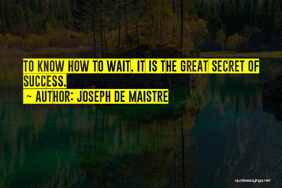 Joseph De Maistre Quotes: To Know How To Wait. It Is The Great Secret Of Success.