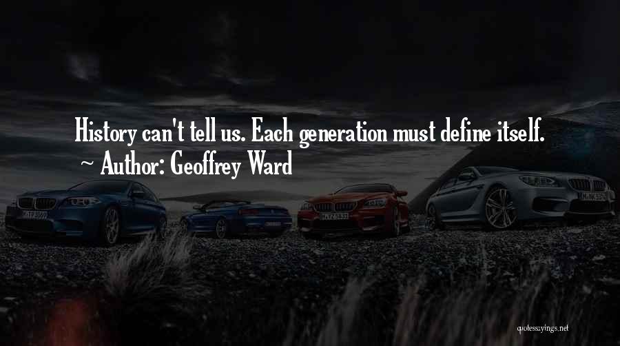 Geoffrey Ward Quotes: History Can't Tell Us. Each Generation Must Define Itself.