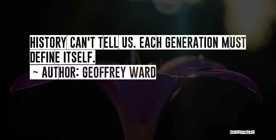 Geoffrey Ward Quotes: History Can't Tell Us. Each Generation Must Define Itself.