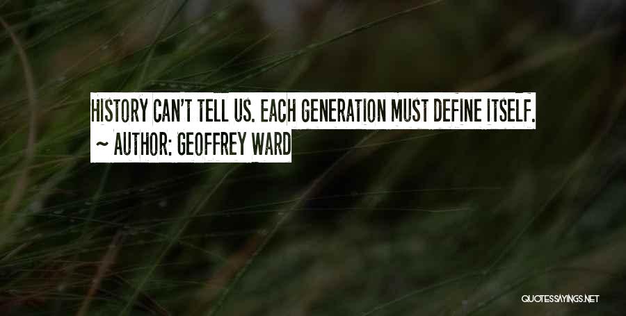 Geoffrey Ward Quotes: History Can't Tell Us. Each Generation Must Define Itself.