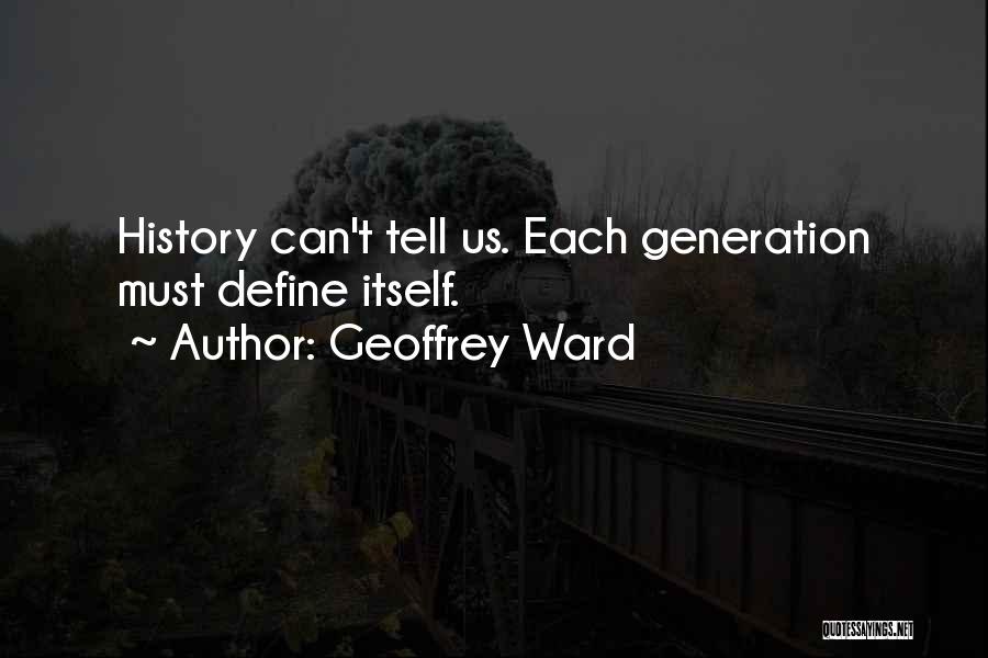 Geoffrey Ward Quotes: History Can't Tell Us. Each Generation Must Define Itself.