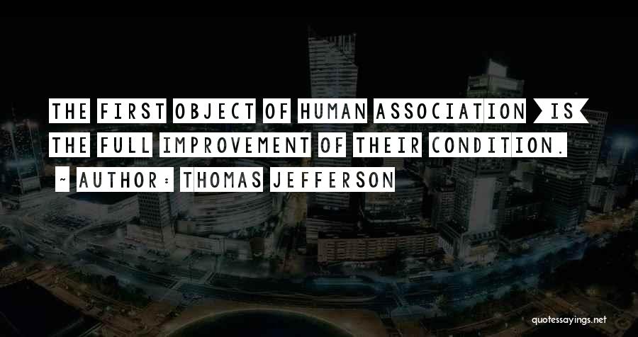 Thomas Jefferson Quotes: The First Object Of Human Association [is] The Full Improvement Of Their Condition.