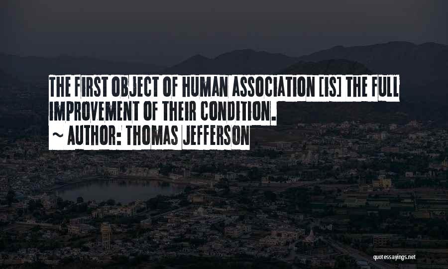 Thomas Jefferson Quotes: The First Object Of Human Association [is] The Full Improvement Of Their Condition.