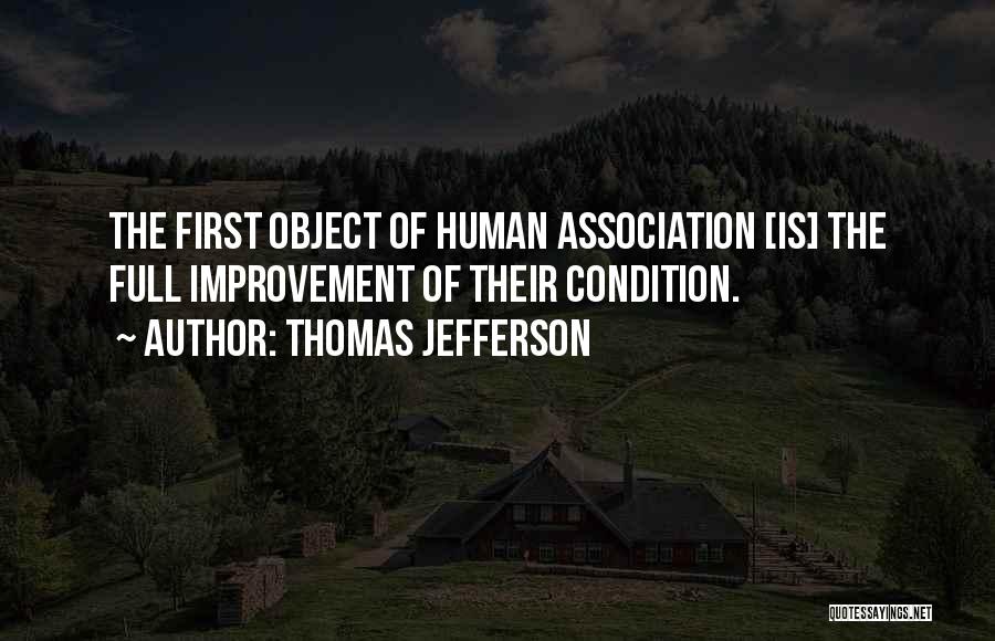 Thomas Jefferson Quotes: The First Object Of Human Association [is] The Full Improvement Of Their Condition.