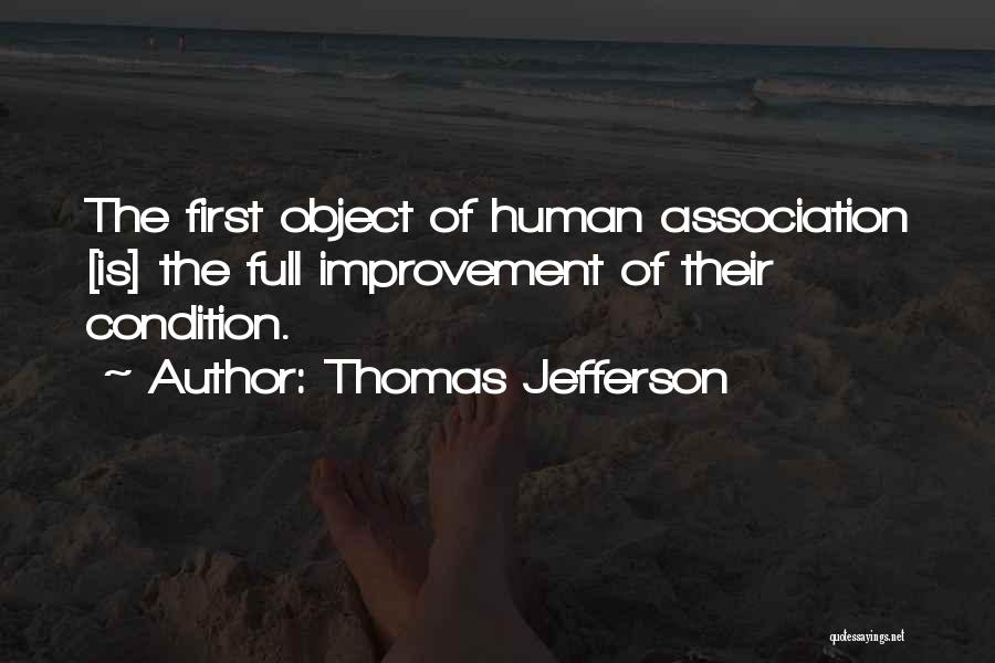 Thomas Jefferson Quotes: The First Object Of Human Association [is] The Full Improvement Of Their Condition.