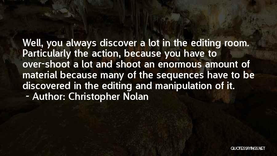 Christopher Nolan Quotes: Well, You Always Discover A Lot In The Editing Room. Particularly The Action, Because You Have To Over-shoot A Lot