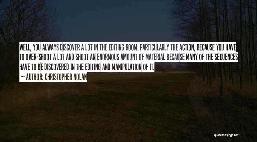 Christopher Nolan Quotes: Well, You Always Discover A Lot In The Editing Room. Particularly The Action, Because You Have To Over-shoot A Lot