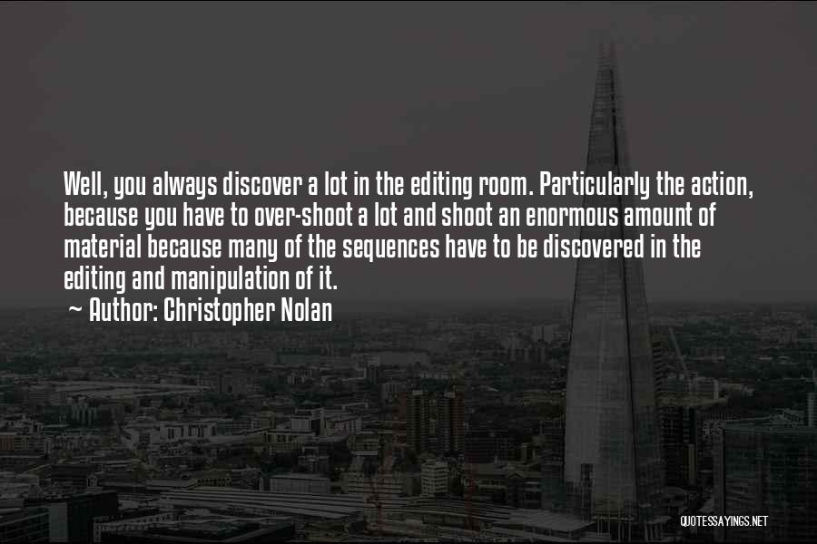 Christopher Nolan Quotes: Well, You Always Discover A Lot In The Editing Room. Particularly The Action, Because You Have To Over-shoot A Lot