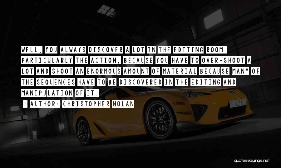 Christopher Nolan Quotes: Well, You Always Discover A Lot In The Editing Room. Particularly The Action, Because You Have To Over-shoot A Lot