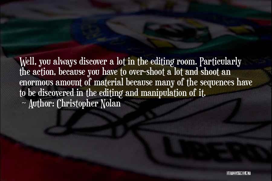 Christopher Nolan Quotes: Well, You Always Discover A Lot In The Editing Room. Particularly The Action, Because You Have To Over-shoot A Lot