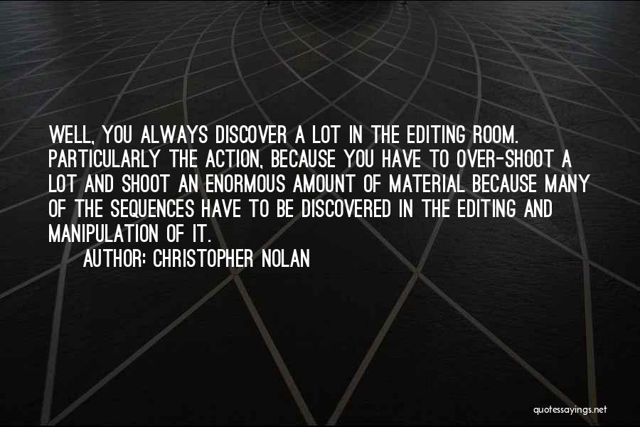 Christopher Nolan Quotes: Well, You Always Discover A Lot In The Editing Room. Particularly The Action, Because You Have To Over-shoot A Lot