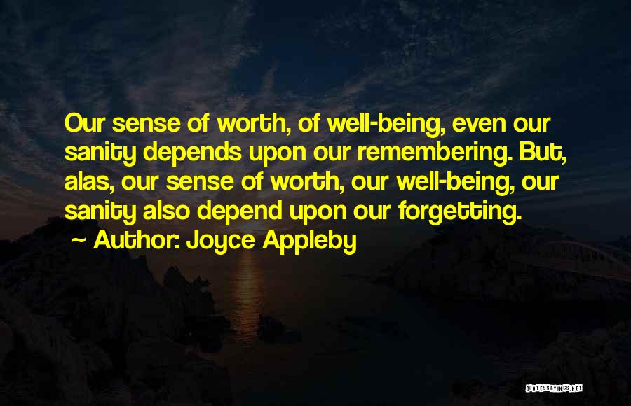 Joyce Appleby Quotes: Our Sense Of Worth, Of Well-being, Even Our Sanity Depends Upon Our Remembering. But, Alas, Our Sense Of Worth, Our