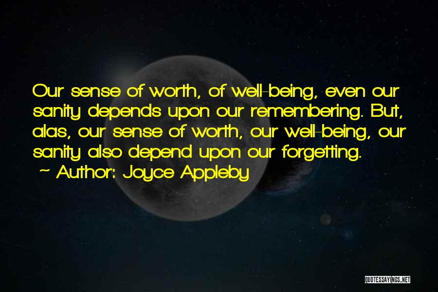 Joyce Appleby Quotes: Our Sense Of Worth, Of Well-being, Even Our Sanity Depends Upon Our Remembering. But, Alas, Our Sense Of Worth, Our