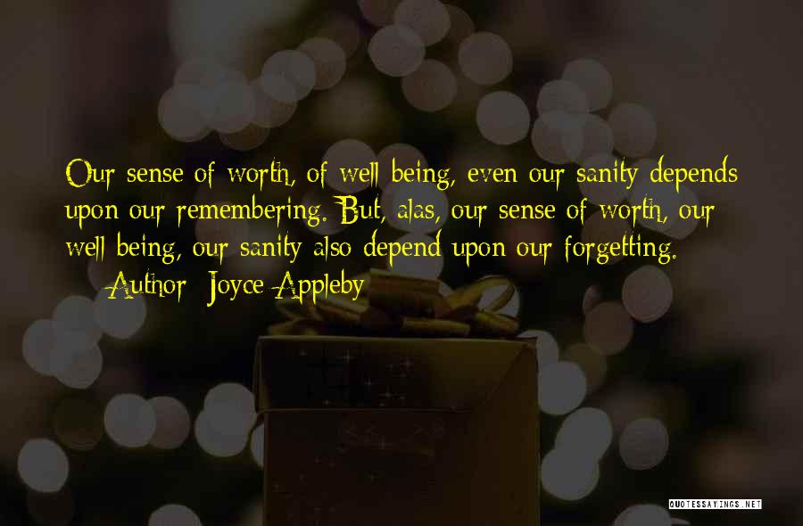 Joyce Appleby Quotes: Our Sense Of Worth, Of Well-being, Even Our Sanity Depends Upon Our Remembering. But, Alas, Our Sense Of Worth, Our