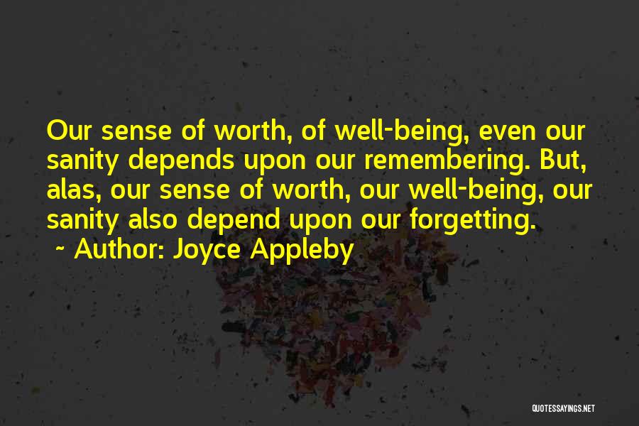 Joyce Appleby Quotes: Our Sense Of Worth, Of Well-being, Even Our Sanity Depends Upon Our Remembering. But, Alas, Our Sense Of Worth, Our