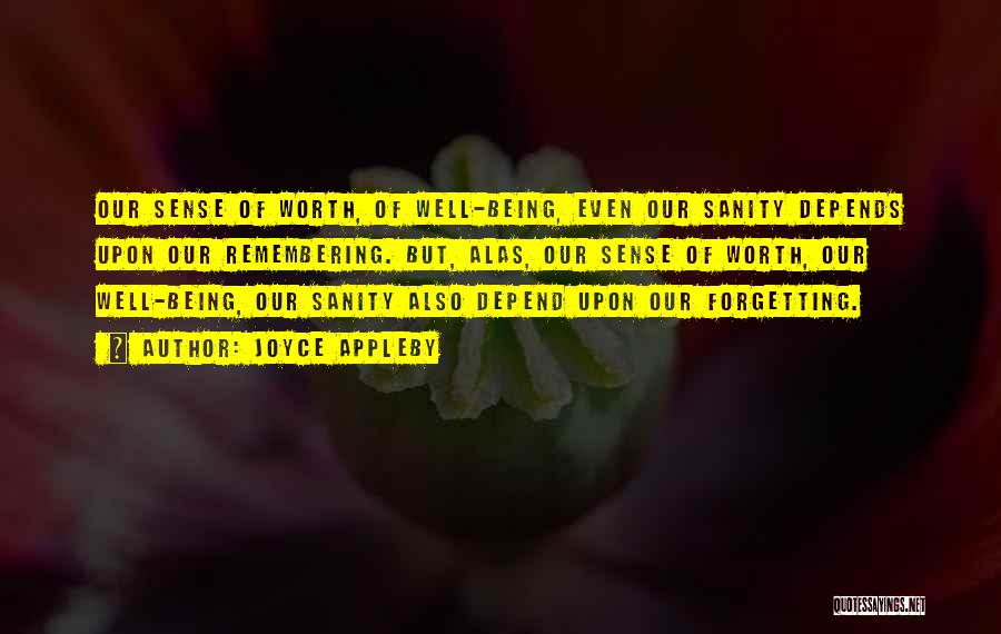 Joyce Appleby Quotes: Our Sense Of Worth, Of Well-being, Even Our Sanity Depends Upon Our Remembering. But, Alas, Our Sense Of Worth, Our