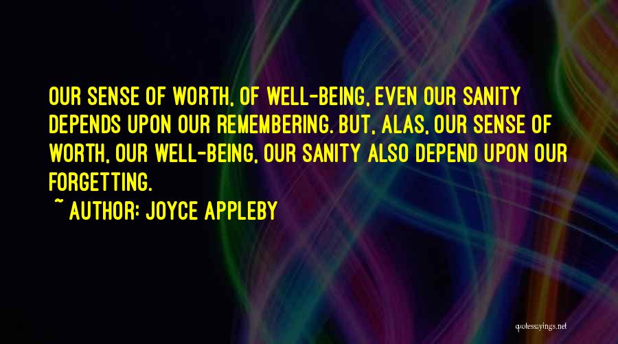 Joyce Appleby Quotes: Our Sense Of Worth, Of Well-being, Even Our Sanity Depends Upon Our Remembering. But, Alas, Our Sense Of Worth, Our