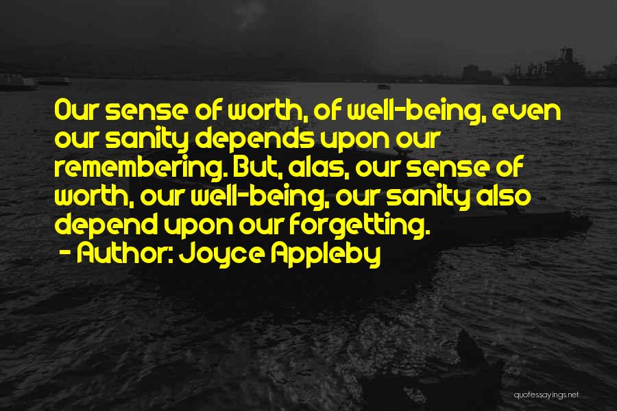 Joyce Appleby Quotes: Our Sense Of Worth, Of Well-being, Even Our Sanity Depends Upon Our Remembering. But, Alas, Our Sense Of Worth, Our