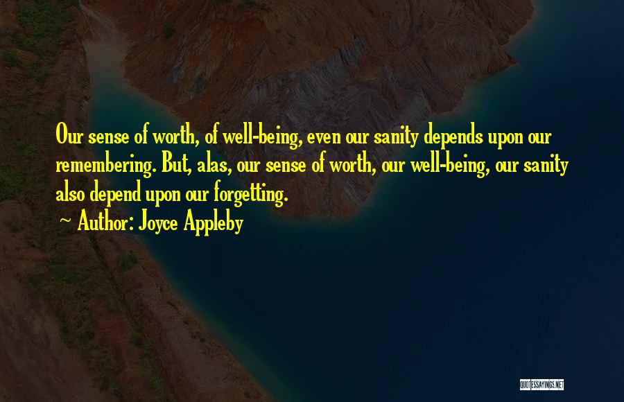 Joyce Appleby Quotes: Our Sense Of Worth, Of Well-being, Even Our Sanity Depends Upon Our Remembering. But, Alas, Our Sense Of Worth, Our