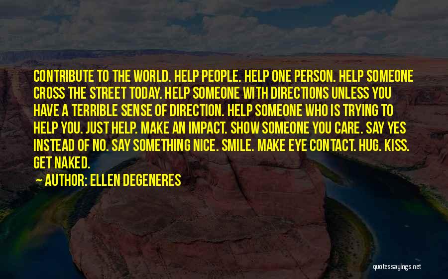 Ellen DeGeneres Quotes: Contribute To The World. Help People. Help One Person. Help Someone Cross The Street Today. Help Someone With Directions Unless