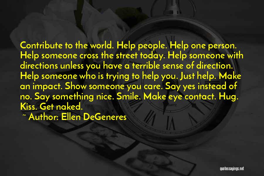 Ellen DeGeneres Quotes: Contribute To The World. Help People. Help One Person. Help Someone Cross The Street Today. Help Someone With Directions Unless