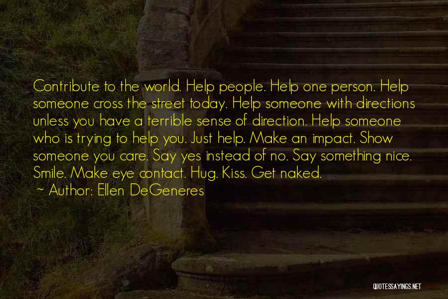 Ellen DeGeneres Quotes: Contribute To The World. Help People. Help One Person. Help Someone Cross The Street Today. Help Someone With Directions Unless