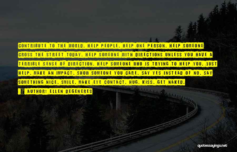 Ellen DeGeneres Quotes: Contribute To The World. Help People. Help One Person. Help Someone Cross The Street Today. Help Someone With Directions Unless