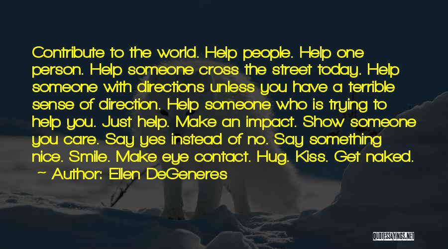 Ellen DeGeneres Quotes: Contribute To The World. Help People. Help One Person. Help Someone Cross The Street Today. Help Someone With Directions Unless