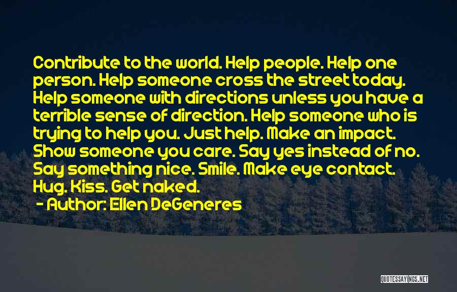 Ellen DeGeneres Quotes: Contribute To The World. Help People. Help One Person. Help Someone Cross The Street Today. Help Someone With Directions Unless