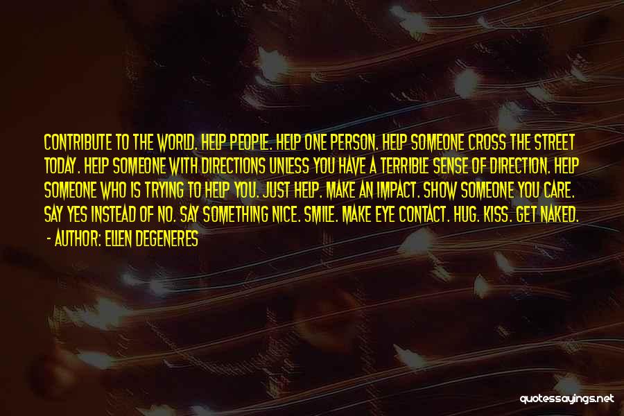 Ellen DeGeneres Quotes: Contribute To The World. Help People. Help One Person. Help Someone Cross The Street Today. Help Someone With Directions Unless