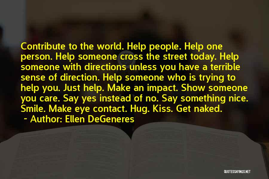 Ellen DeGeneres Quotes: Contribute To The World. Help People. Help One Person. Help Someone Cross The Street Today. Help Someone With Directions Unless