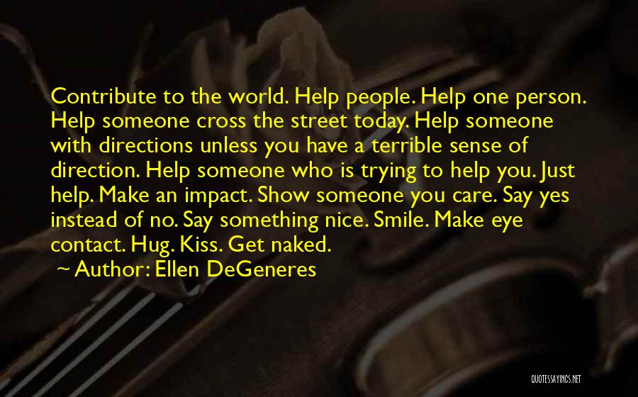 Ellen DeGeneres Quotes: Contribute To The World. Help People. Help One Person. Help Someone Cross The Street Today. Help Someone With Directions Unless