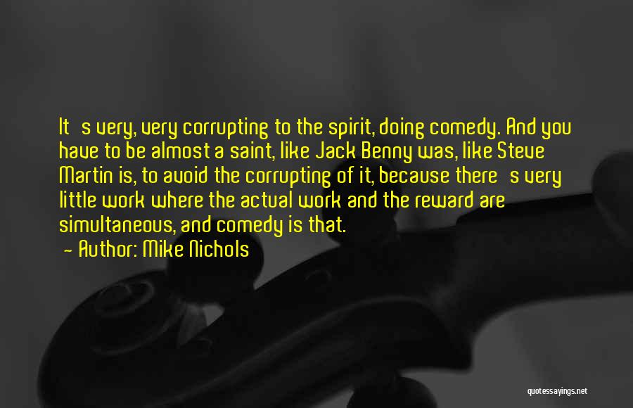 Mike Nichols Quotes: It's Very, Very Corrupting To The Spirit, Doing Comedy. And You Have To Be Almost A Saint, Like Jack Benny